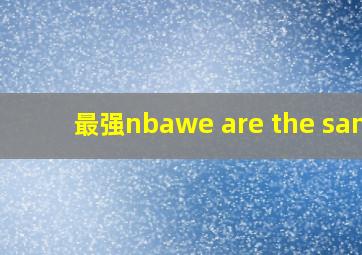 最强nbawe are the same